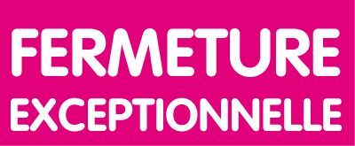 FERMETURE EXCEPTIONNELLE